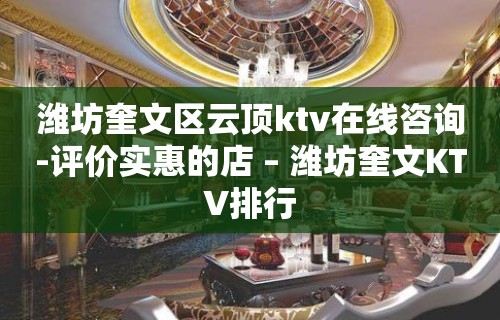 潍坊奎文区云顶ktv在线咨询-评价实惠的店 – 潍坊奎文KTV排行