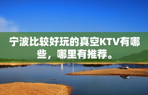 宁波比较好玩的真空KTV有哪些，哪里有推荐。