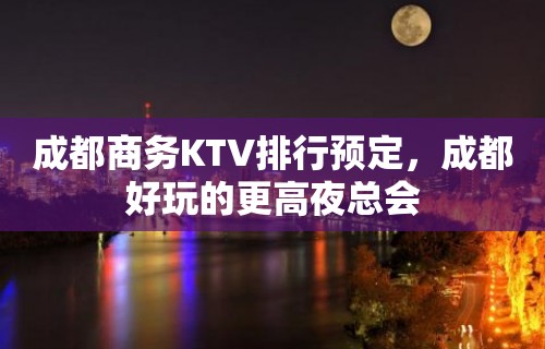 成都商务KTV排行预定，成都好玩的更高夜总会