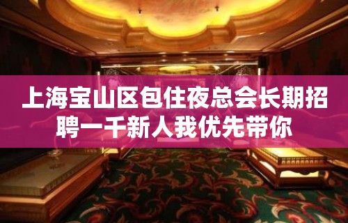 上海宝山区包住夜总会长期招聘一千新人我优先带你