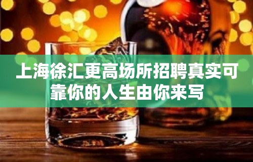 上海徐汇更高场所招聘真实可靠你的人生由你来写