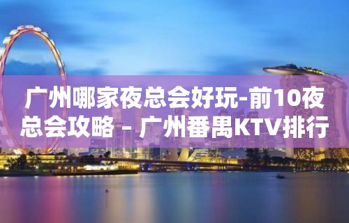 广州哪家夜总会好玩-前10夜总会攻略 – 广州番禺KTV排行