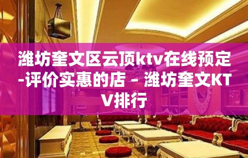 潍坊奎文区云顶ktv在线预定-评价实惠的店 – 潍坊奎文KTV排行