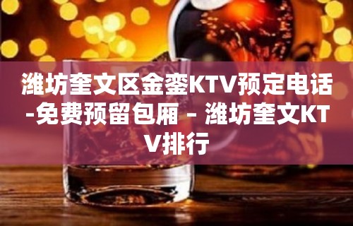 潍坊奎文区金銮KTV预定电话-免费预留包厢 – 潍坊奎文KTV排行