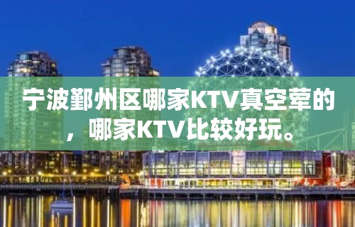 宁波鄞州区哪家KTV真空荤的，哪家KTV比较好玩。