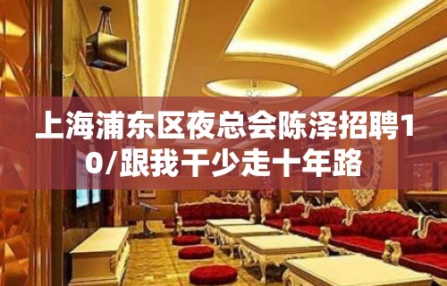 上海浦东区夜总会陈泽招聘10/跟我干少走十年路