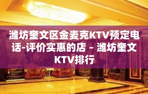 潍坊奎文区金麦克KTV预定电话-评价实惠的店 – 潍坊奎文KTV排行