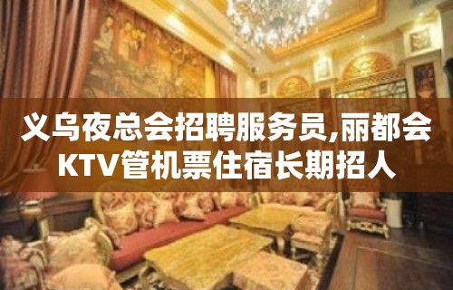 义乌夜总会招聘服务员,丽都会KTV管机票住宿长期招人