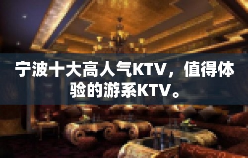 宁波十大高人气KTV，值得体验的游系KTV。