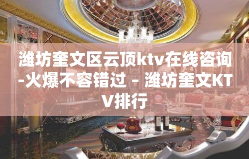 潍坊奎文区云顶ktv在线咨询-火爆不容错过 – 潍坊奎文KTV排行