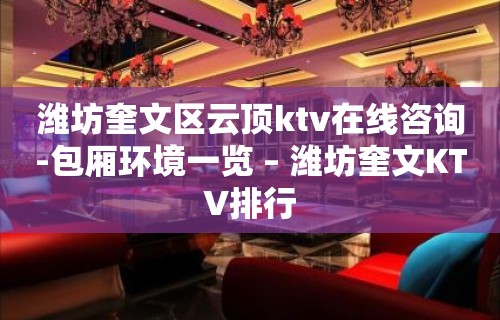 潍坊奎文区云顶ktv在线咨询-包厢环境一览 – 潍坊奎文KTV排行