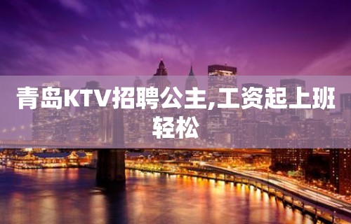 青岛KTV招聘公主,工资起上班轻松