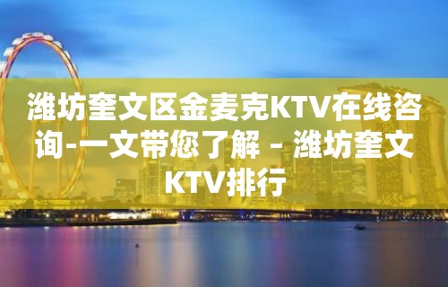 潍坊奎文区金麦克KTV在线咨询-一文带您了解 – 潍坊奎文KTV排行