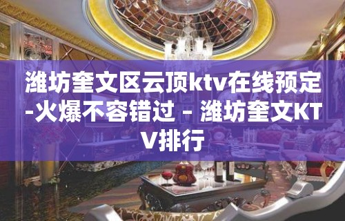 潍坊奎文区云顶ktv在线预定-火爆不容错过 – 潍坊奎文KTV排行