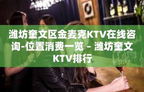 潍坊奎文区金麦克KTV在线咨询-位置消费一览 – 潍坊奎文KTV排行