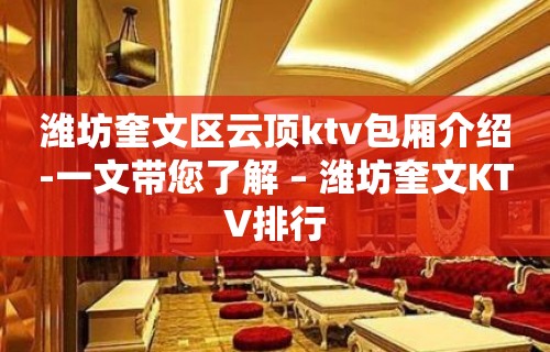 潍坊奎文区云顶ktv包厢介绍-一文带您了解 – 潍坊奎文KTV排行