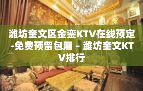 潍坊奎文区金銮KTV在线预定-免费预留包厢 – 潍坊奎文KTV排行