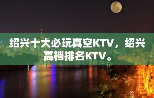 绍兴十大必玩真空KTV，绍兴高档排名KTV。