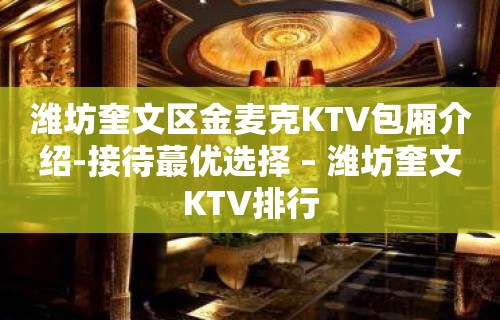 潍坊奎文区金麦克KTV包厢介绍-接待蕞优选择 – 潍坊奎文KTV排行