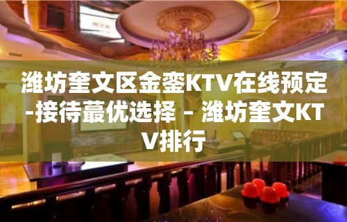 潍坊奎文区金銮KTV在线预定-接待蕞优选择 – 潍坊奎文KTV排行