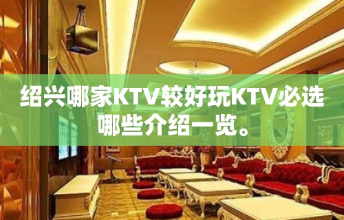 绍兴哪家KTV较好玩KTV必选哪些介绍一览。