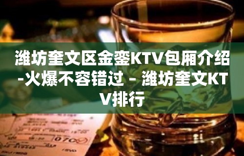 潍坊奎文区金銮KTV包厢介绍-火爆不容错过 – 潍坊奎文KTV排行