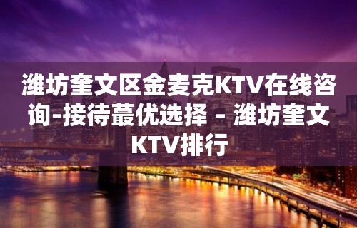 潍坊奎文区金麦克KTV在线咨询-接待蕞优选择 – 潍坊奎文KTV排行