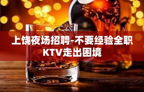 上饶夜场招聘-不要经验全职KTV走出困境