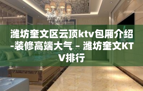 潍坊奎文区云顶ktv包厢介绍-装修高端大气 – 潍坊奎文KTV排行