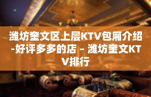 潍坊奎文区上层KTV包厢介绍-好评多多的店 – 潍坊奎文KTV排行