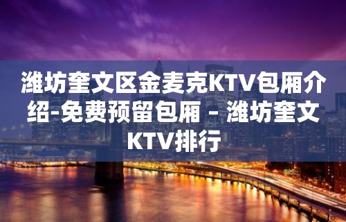 潍坊奎文区金麦克KTV包厢介绍-免费预留包厢 – 潍坊奎文KTV排行