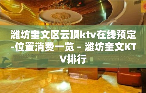 潍坊奎文区云顶ktv在线预定-位置消费一览 – 潍坊奎文KTV排行