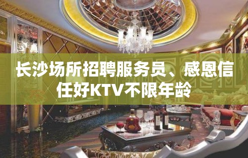 长沙场所招聘服务员﹑感恩信任好KTV不限年龄