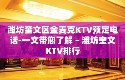 潍坊奎文区金麦克KTV预定电话-一文带您了解 – 潍坊奎文KTV排行