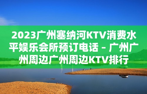 2023广州塞纳河KTV消费水平娱乐会所预订电话 – 广州广州周边广州周边KTV排行