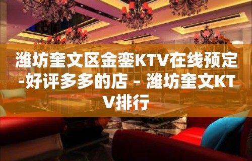 潍坊奎文区金銮KTV在线预定-好评多多的店 – 潍坊奎文KTV排行