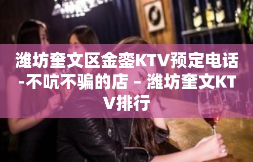 潍坊奎文区金銮KTV预定电话-不吭不骗的店 – 潍坊奎文KTV排行