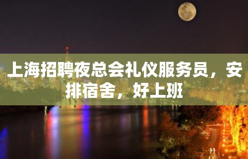 上海招聘夜总会礼仪服务员，安排宿舍，好上班