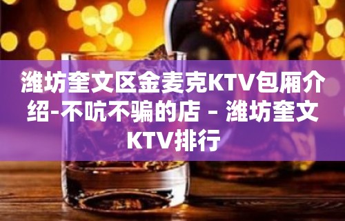 潍坊奎文区金麦克KTV包厢介绍-不吭不骗的店 – 潍坊奎文KTV排行