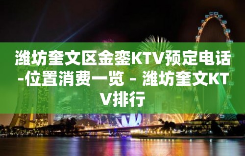 潍坊奎文区金銮KTV预定电话-位置消费一览 – 潍坊奎文KTV排行