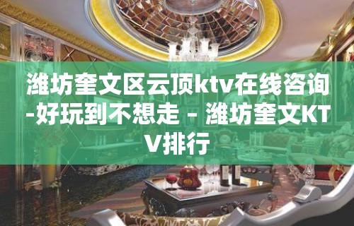 潍坊奎文区云顶ktv在线咨询-好玩到不想走 – 潍坊奎文KTV排行