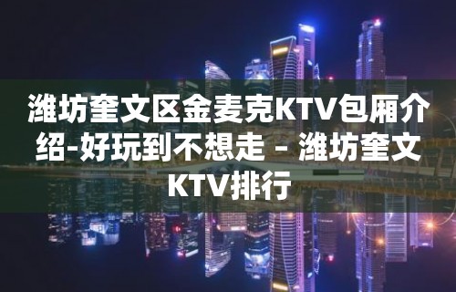 潍坊奎文区金麦克KTV包厢介绍-好玩到不想走 – 潍坊奎文KTV排行