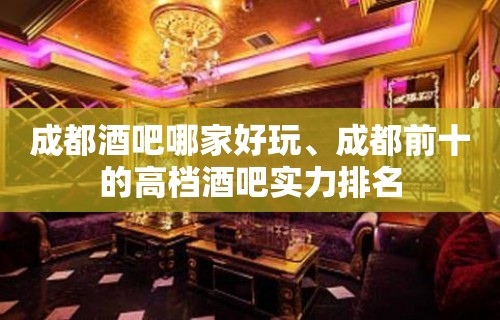 成都酒吧哪家好玩、成都前十的高档酒吧实力排名