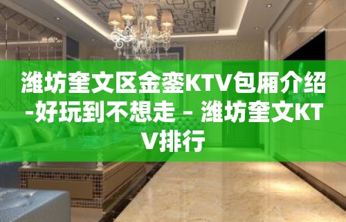 潍坊奎文区金銮KTV包厢介绍-好玩到不想走 – 潍坊奎文KTV排行