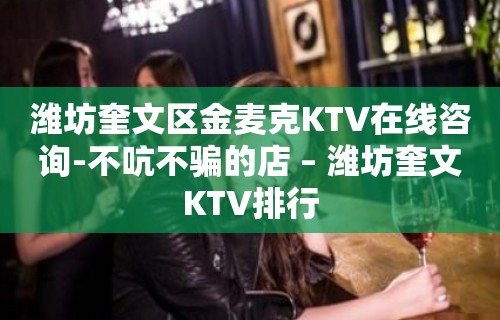 潍坊奎文区金麦克KTV在线咨询-不吭不骗的店 – 潍坊奎文KTV排行