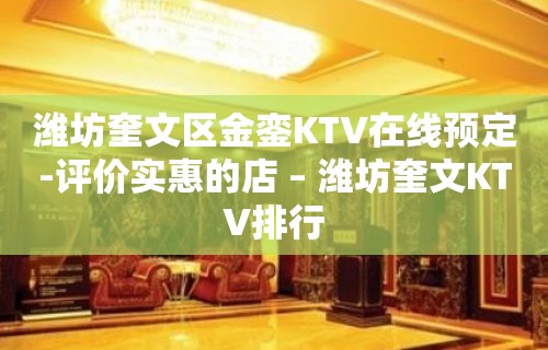 潍坊奎文区金銮KTV在线预定-评价实惠的店 – 潍坊奎文KTV排行