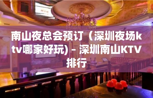 南山夜总会预订（深圳夜场ktv哪家好玩) – 深圳南山KTV排行