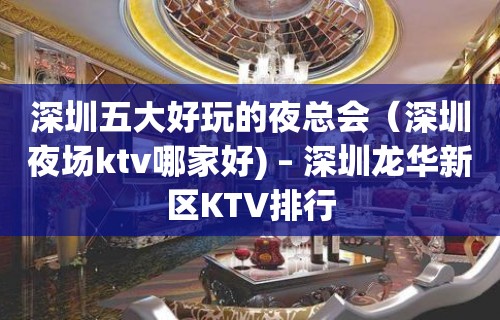 深圳五大好玩的夜总会（深圳夜场ktv哪家好) – 深圳龙华新区KTV排行