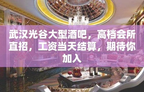 武汉光谷大型酒吧，高档会所直招，工资当天结算，期待你加入