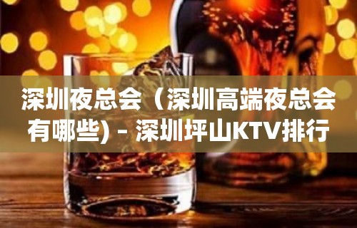 深圳夜总会（深圳高端夜总会有哪些) – 深圳坪山KTV排行